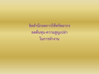 การสร้างจิตสำนึกลดการใช้ทรัพยากร  ลดต้นทุน และความ...