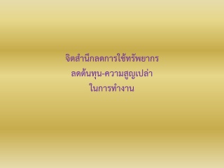 การสร้างจิตสำนึกลดการใช้ทรัพยากร  ลดต้นทุน และความ...