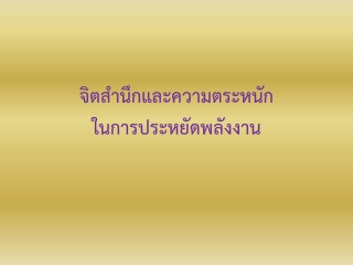 การสร้างจิตสำนึก และ ความตระหนักในเรื่องการประหยัด...