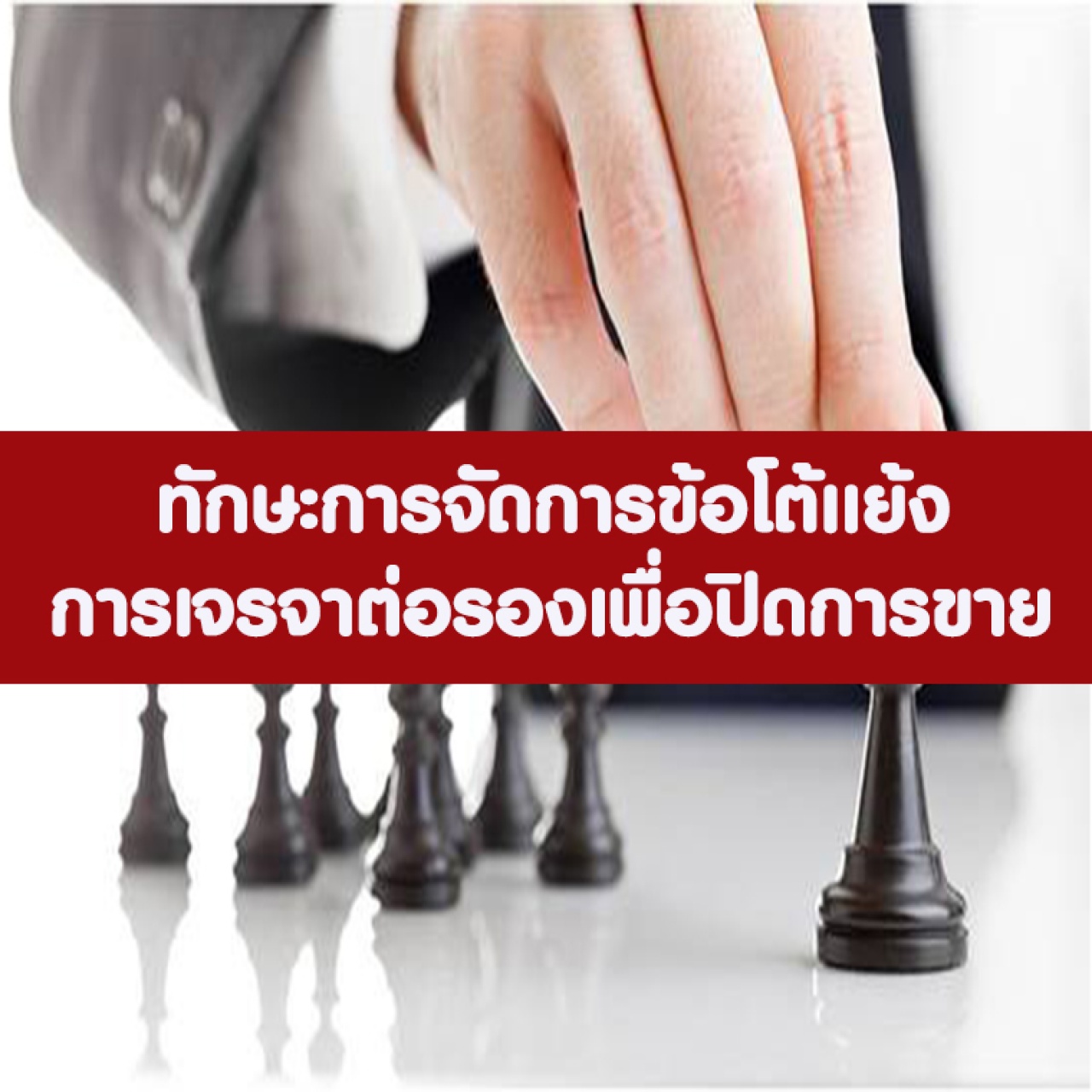 การขจัดข้อโต้แย้ง การเจรจาต่อรอง และการปิดการขายอย่างมืออาชีพ Professional Negotiation and Handling Objection Skills