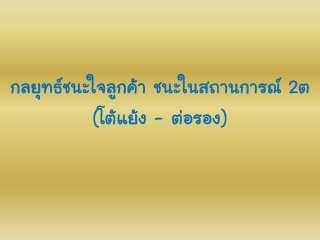 กลยุทธ์ชนะใจลูกค้า...ชนะในสถานการณ์   “2 ต” โต้แย้...